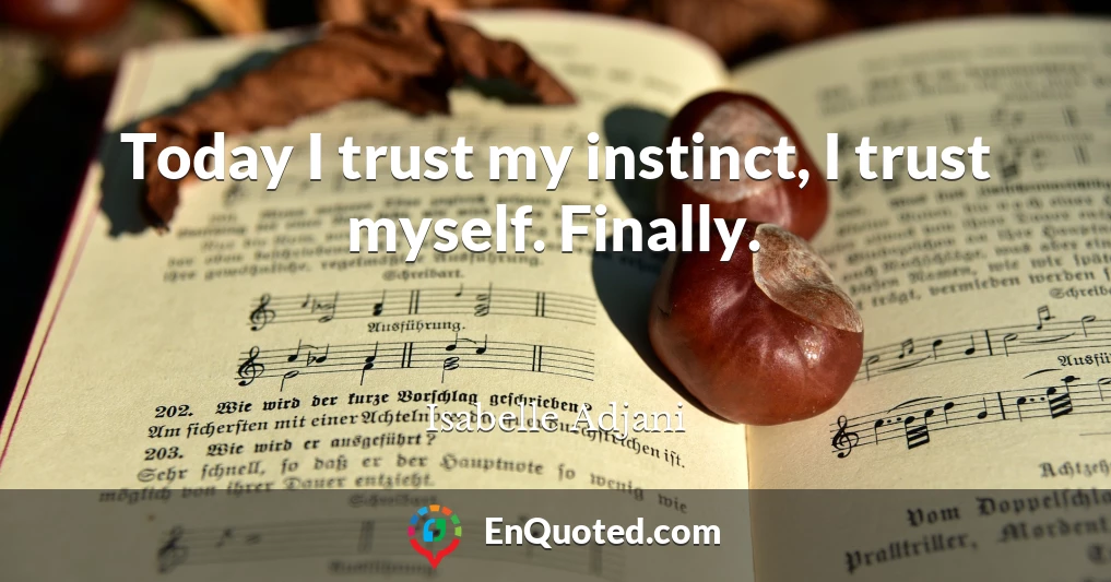 Today I trust my instinct, I trust myself. Finally.