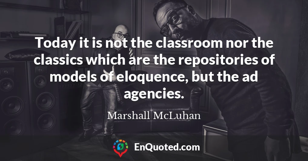 Today it is not the classroom nor the classics which are the repositories of models of eloquence, but the ad agencies.