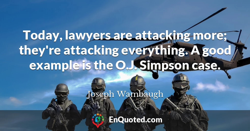 Today, lawyers are attacking more; they're attacking everything. A good example is the O.J. Simpson case.