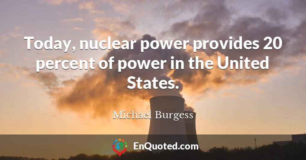 Today, nuclear power provides 20 percent of power in the United States.