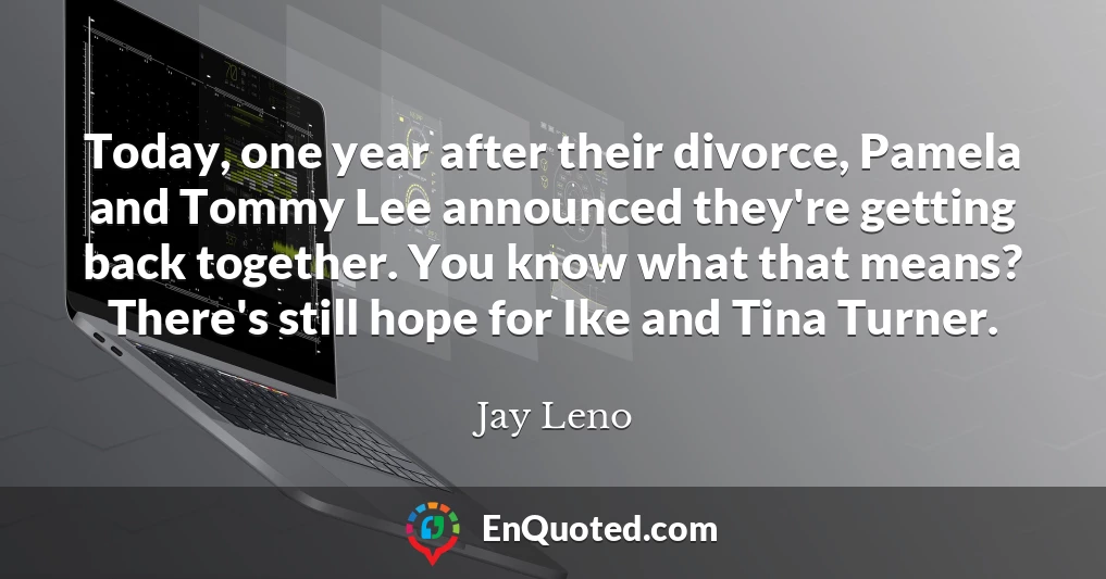 Today, one year after their divorce, Pamela and Tommy Lee announced they're getting back together. You know what that means? There's still hope for Ike and Tina Turner.