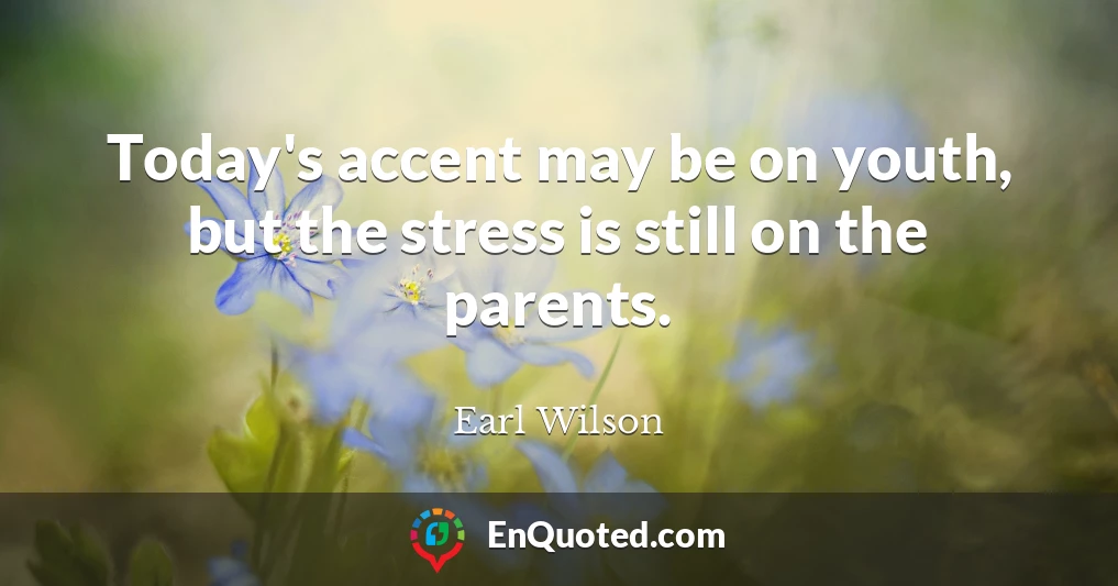 Today's accent may be on youth, but the stress is still on the parents.