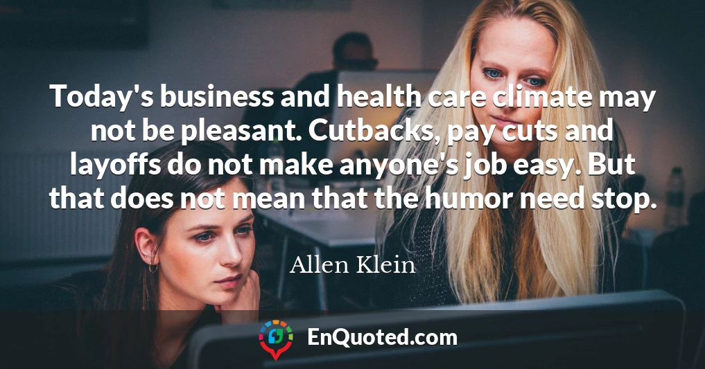 Today's business and health care climate may not be pleasant. Cutbacks, pay cuts and layoffs do not make anyone's job easy. But that does not mean that the humor need stop.