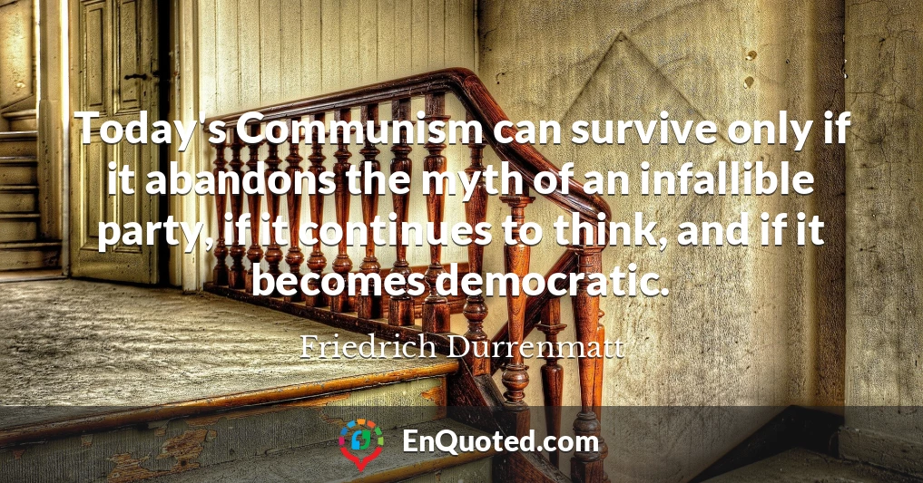 Today's Communism can survive only if it abandons the myth of an infallible party, if it continues to think, and if it becomes democratic.