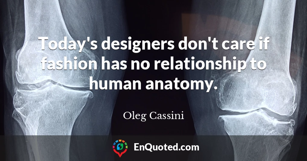 Today's designers don't care if fashion has no relationship to human anatomy.