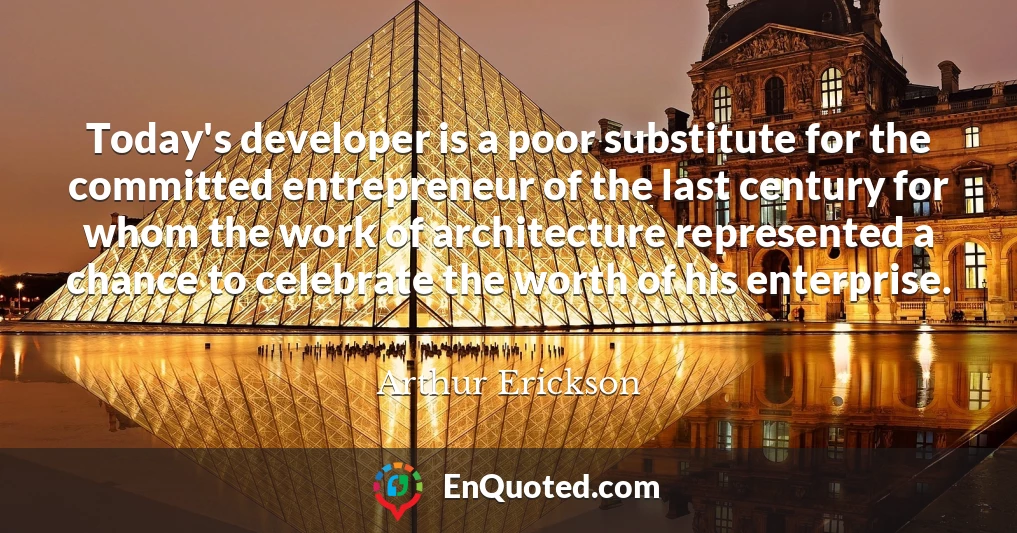 Today's developer is a poor substitute for the committed entrepreneur of the last century for whom the work of architecture represented a chance to celebrate the worth of his enterprise.