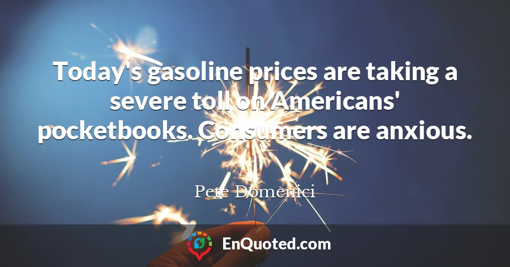 Today's gasoline prices are taking a severe toll on Americans' pocketbooks. Consumers are anxious.