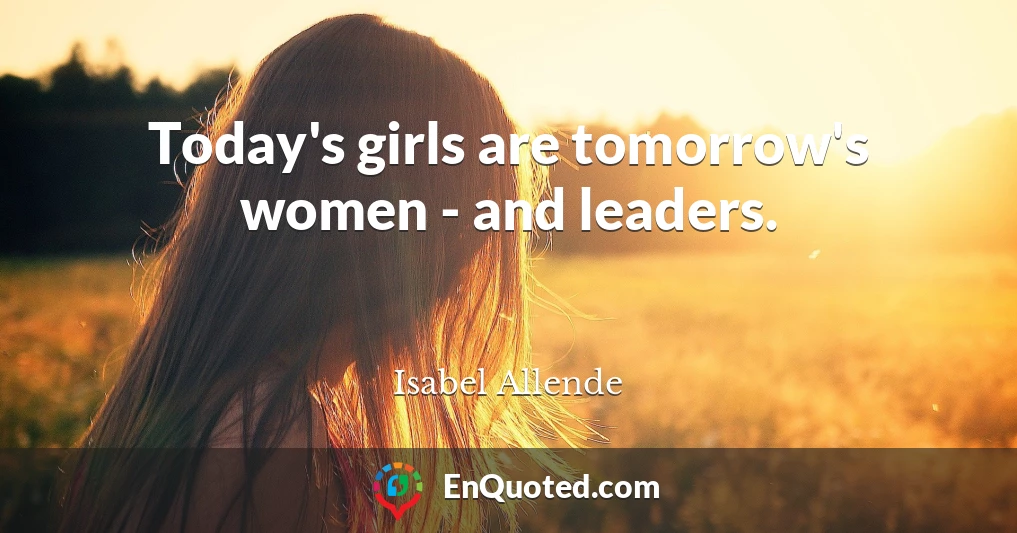 Today's girls are tomorrow's women - and leaders.