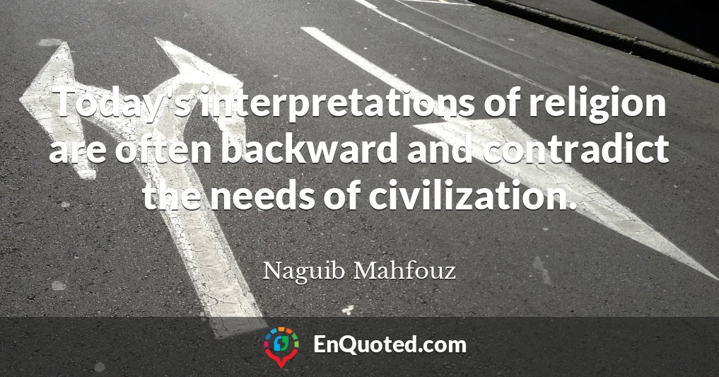 Today's interpretations of religion are often backward and contradict the needs of civilization.