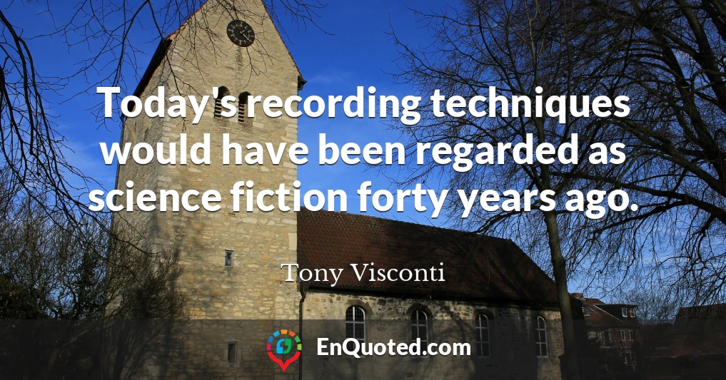 Today's recording techniques would have been regarded as science fiction forty years ago.