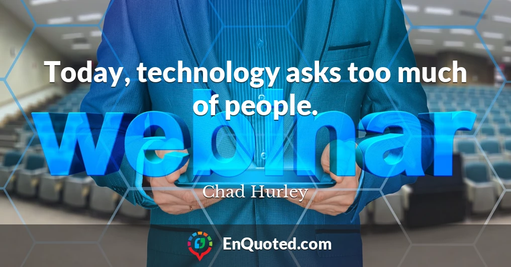 Today, technology asks too much of people.