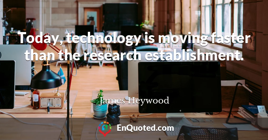 Today, technology is moving faster than the research establishment.