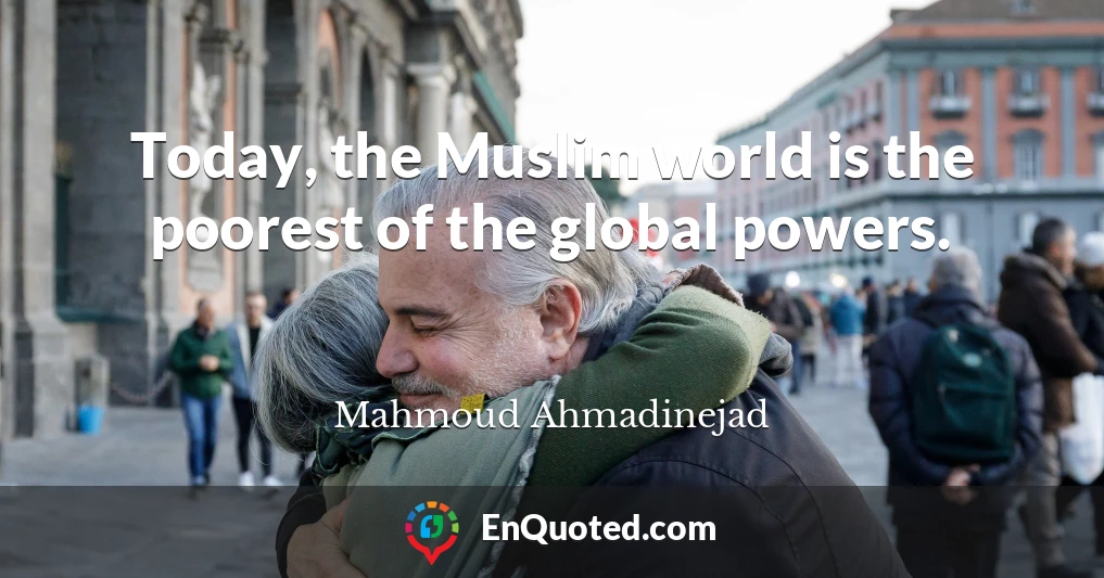 Today, the Muslim world is the poorest of the global powers.