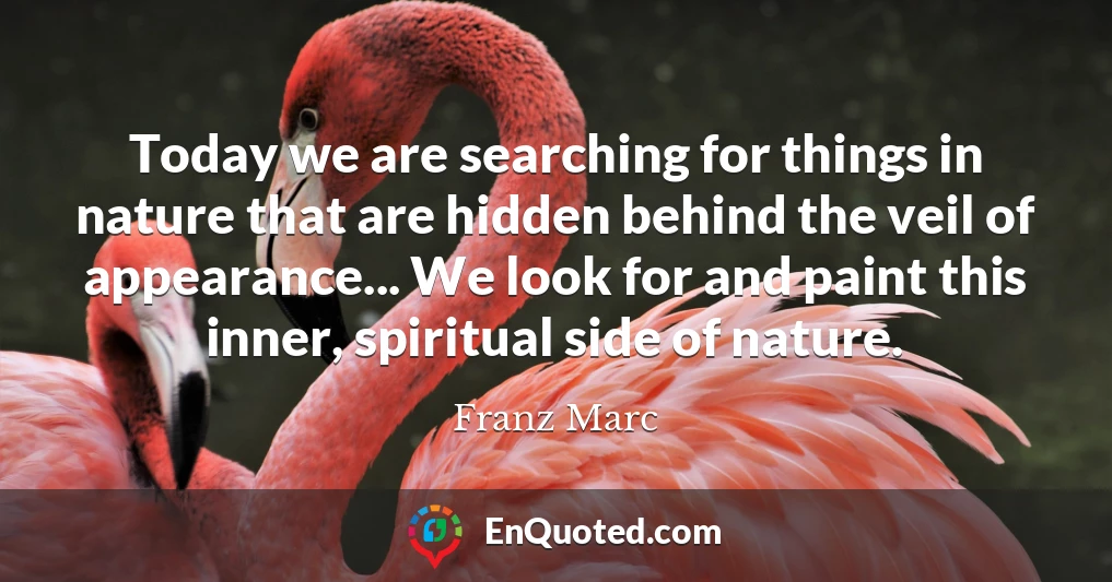 Today we are searching for things in nature that are hidden behind the veil of appearance... We look for and paint this inner, spiritual side of nature.