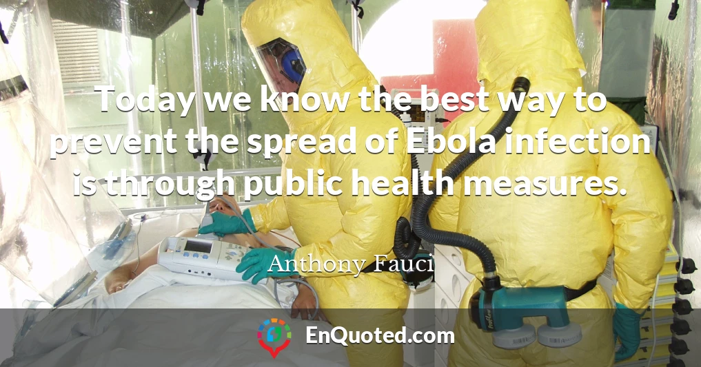 Today we know the best way to prevent the spread of Ebola infection is through public health measures.