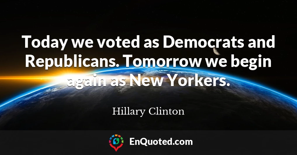 Today we voted as Democrats and Republicans. Tomorrow we begin again as New Yorkers.