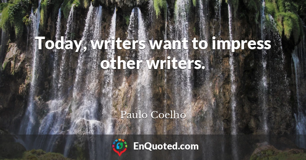 Today, writers want to impress other writers.