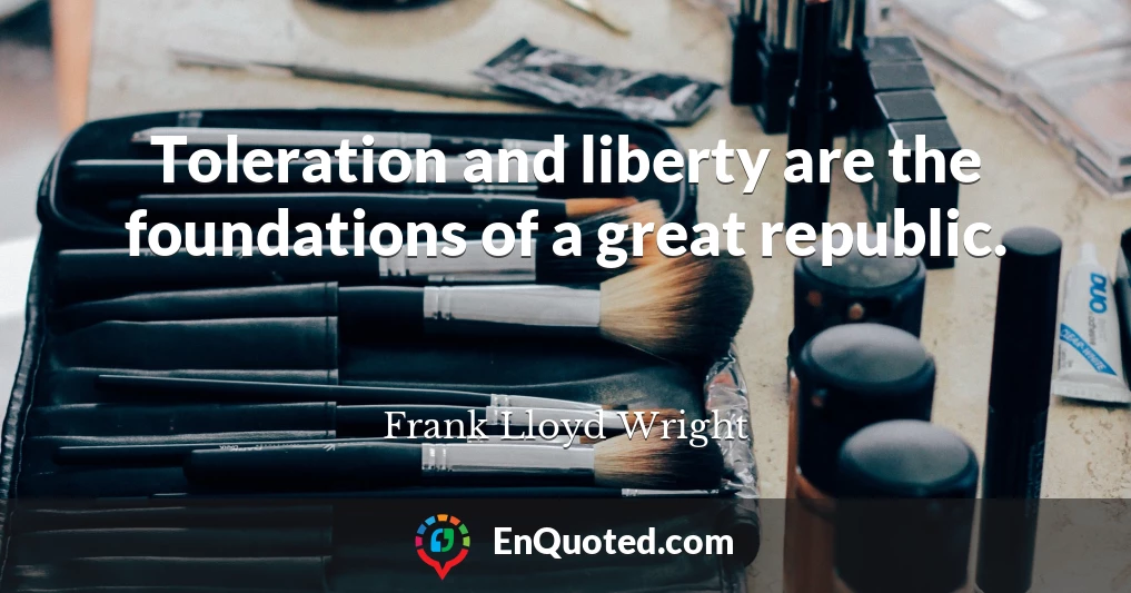 Toleration and liberty are the foundations of a great republic.