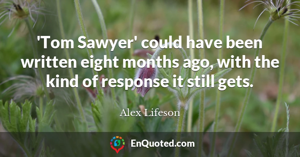 'Tom Sawyer' could have been written eight months ago, with the kind of response it still gets.