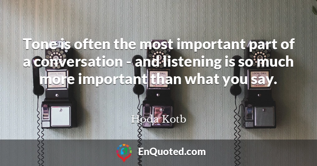 Tone is often the most important part of a conversation - and listening is so much more important than what you say.