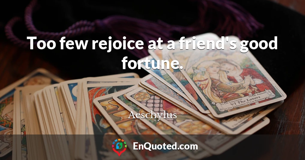 Too few rejoice at a friend's good fortune.