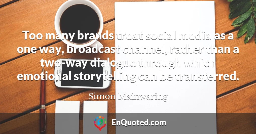 Too many brands treat social media as a one way, broadcast channel, rather than a two-way dialogue through which emotional storytelling can be transferred.