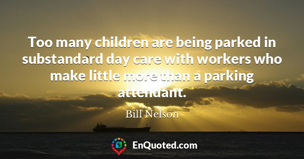 Too many children are being parked in substandard day care with workers who make little more than a parking attendant.
