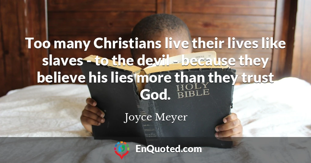 Too many Christians live their lives like slaves - to the devil - because they believe his lies more than they trust God.