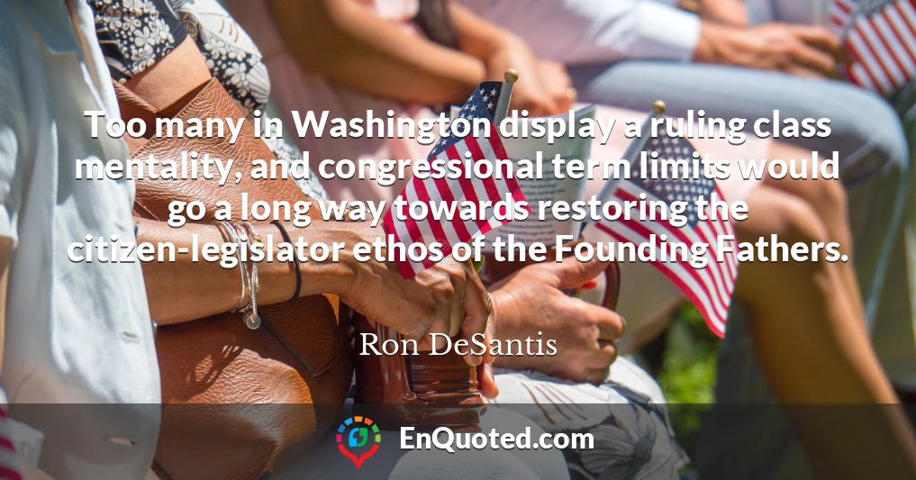 Too many in Washington display a ruling class mentality, and congressional term limits would go a long way towards restoring the citizen-legislator ethos of the Founding Fathers.