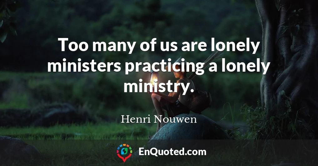 Too many of us are lonely ministers practicing a lonely ministry.