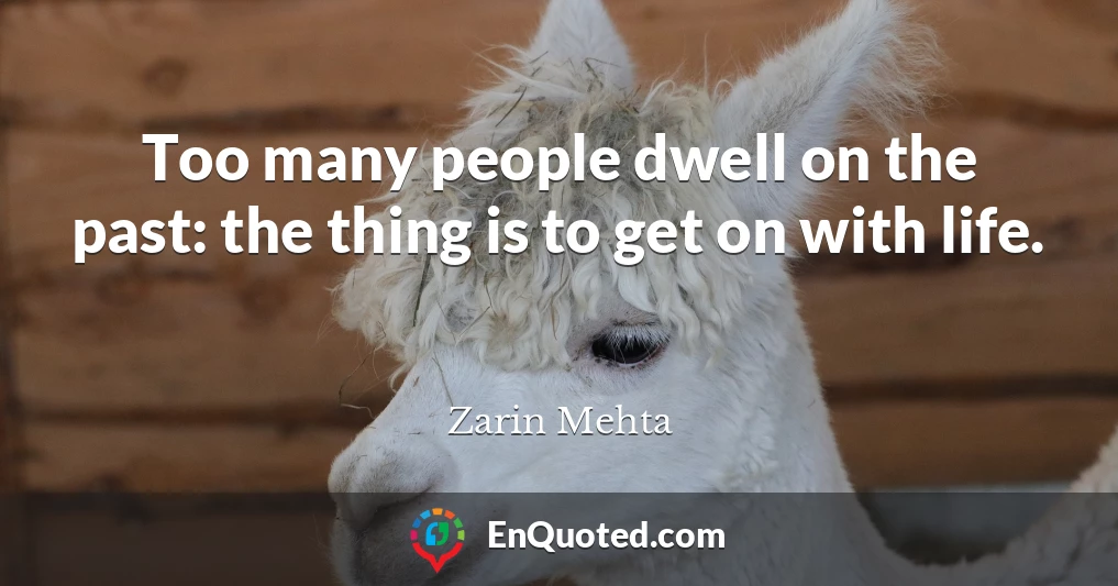 Too many people dwell on the past: the thing is to get on with life.
