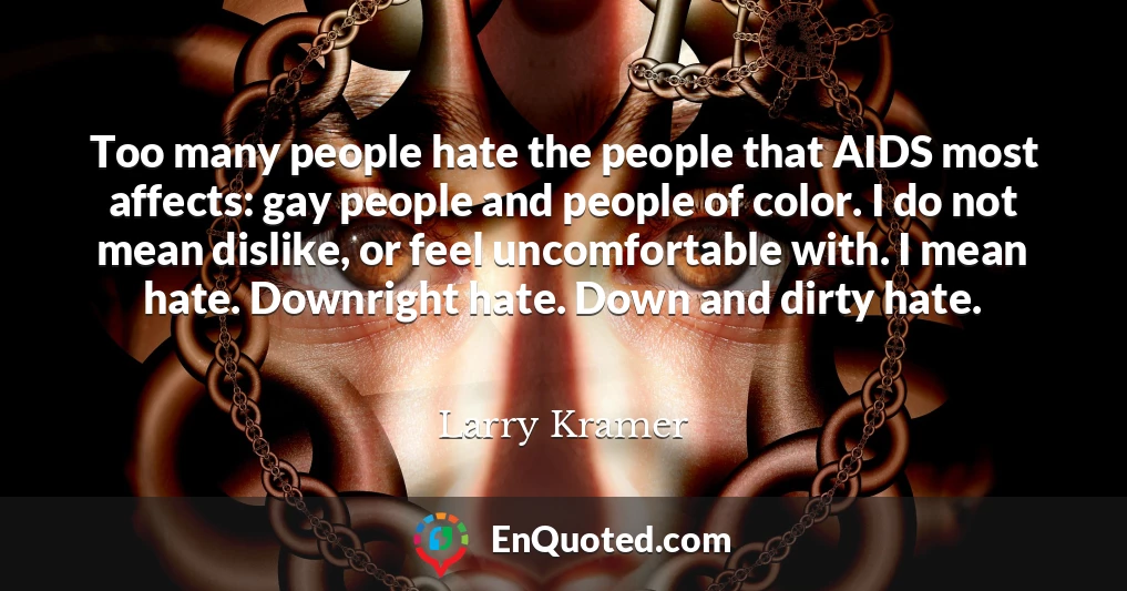 Too many people hate the people that AIDS most affects: gay people and people of color. I do not mean dislike, or feel uncomfortable with. I mean hate. Downright hate. Down and dirty hate.