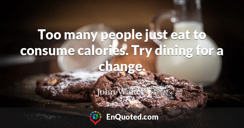 Too many people just eat to consume calories. Try dining for a change.