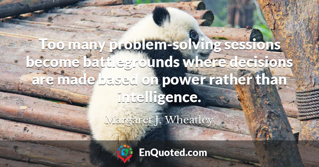 Too many problem-solving sessions become battlegrounds where decisions are made based on power rather than intelligence.