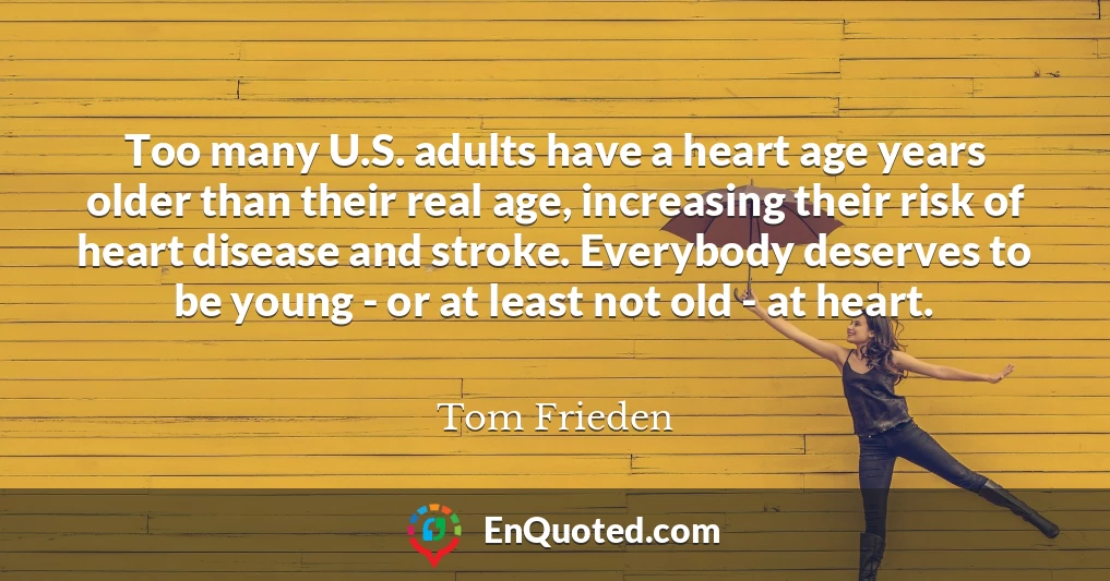 Too many U.S. adults have a heart age years older than their real age, increasing their risk of heart disease and stroke. Everybody deserves to be young - or at least not old - at heart.