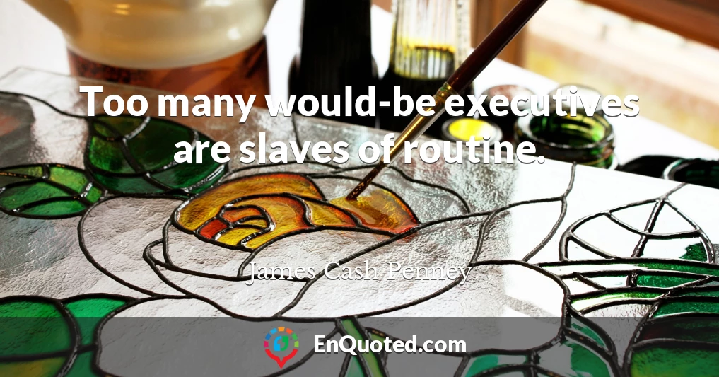 Too many would-be executives are slaves of routine.
