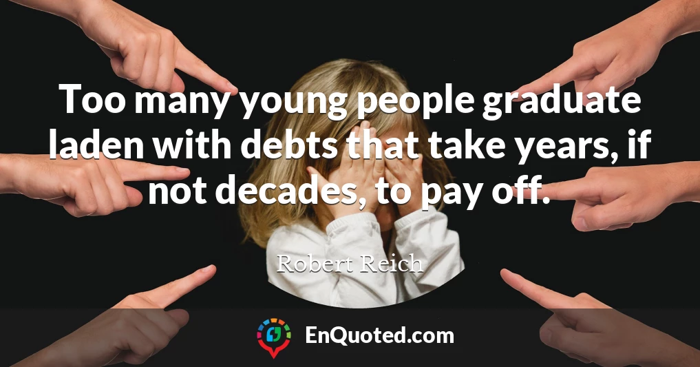 Too many young people graduate laden with debts that take years, if not decades, to pay off.