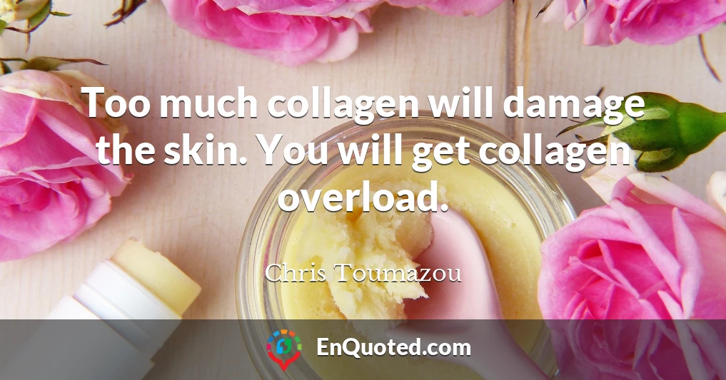 Too much collagen will damage the skin. You will get collagen overload.