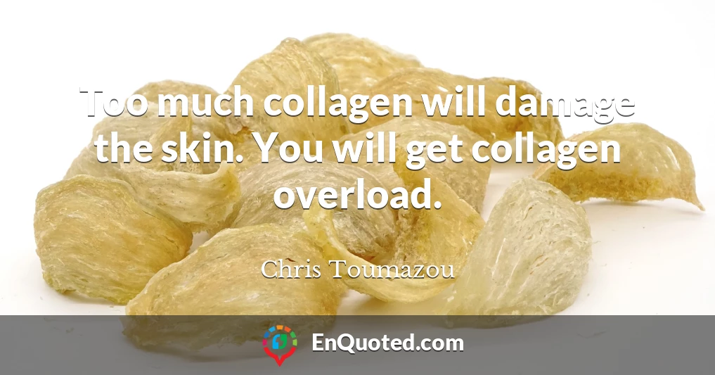 Too much collagen will damage the skin. You will get collagen overload.