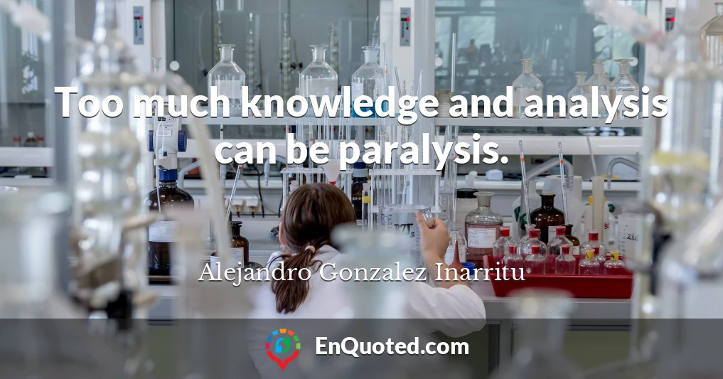Too much knowledge and analysis can be paralysis.