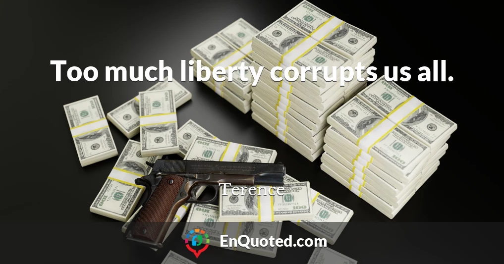 Too much liberty corrupts us all.