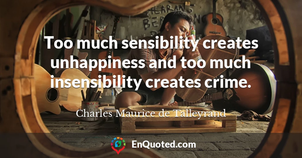 Too much sensibility creates unhappiness and too much insensibility creates crime.