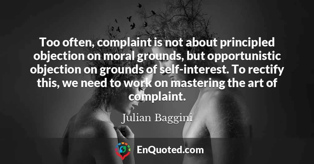Too often, complaint is not about principled objection on moral grounds, but opportunistic objection on grounds of self-interest. To rectify this, we need to work on mastering the art of complaint.