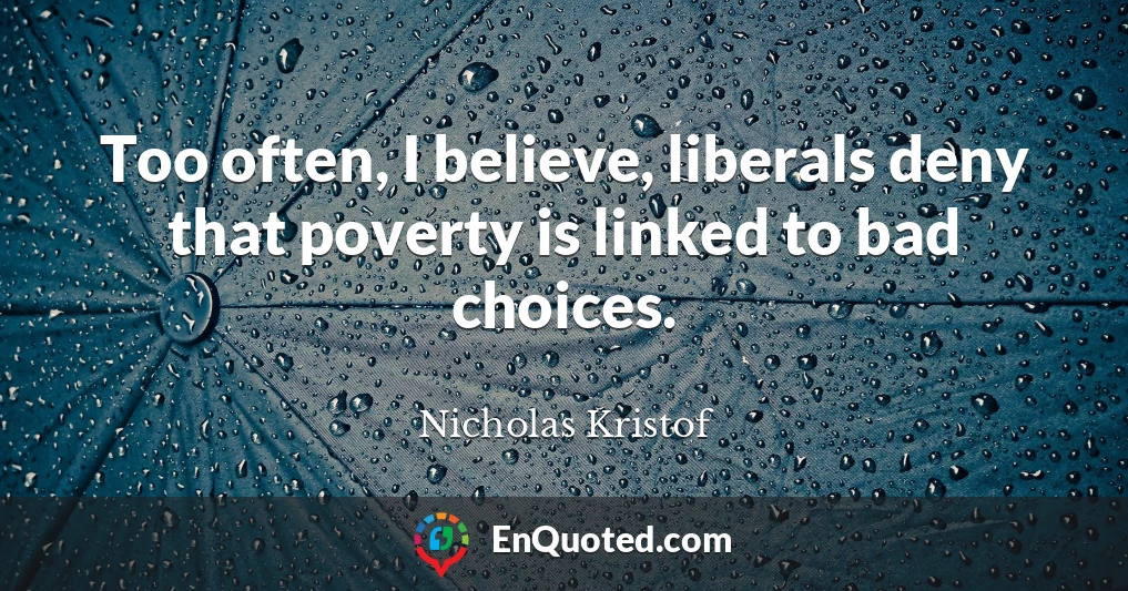 Too often, I believe, liberals deny that poverty is linked to bad choices.