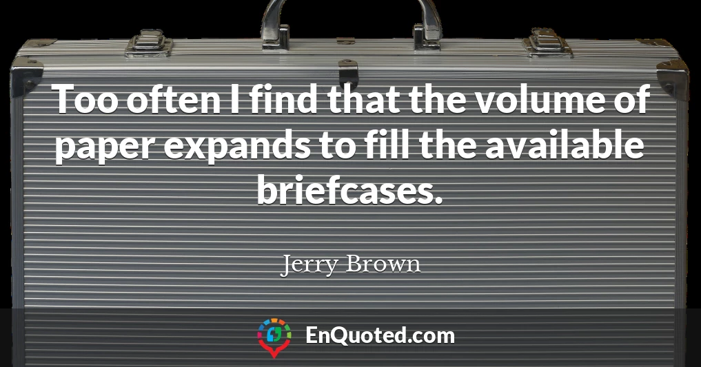 Too often I find that the volume of paper expands to fill the available briefcases.