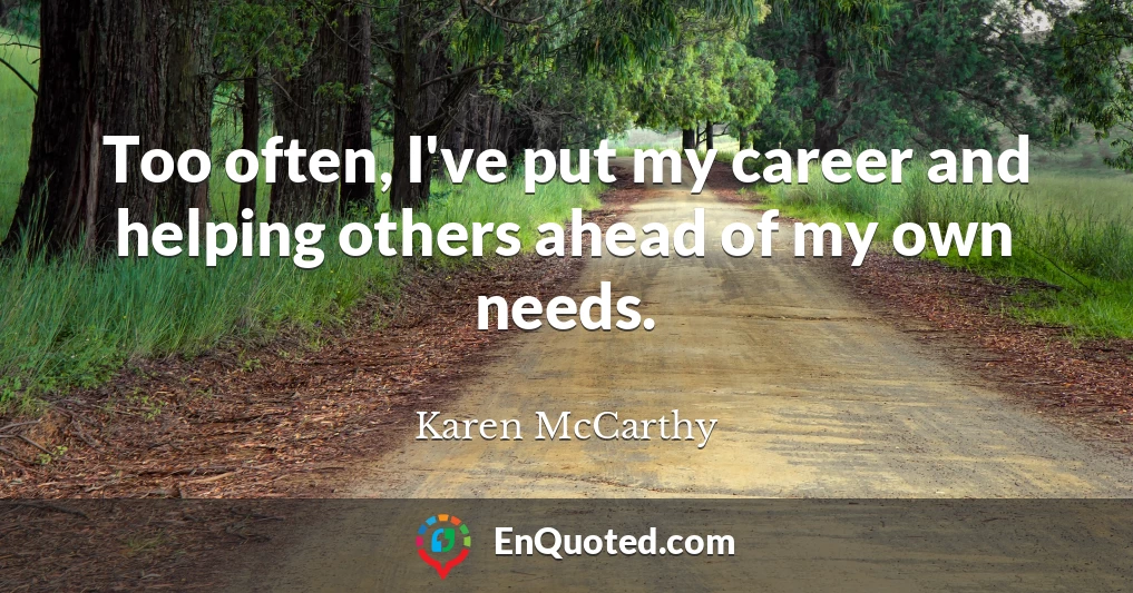 Too often, I've put my career and helping others ahead of my own needs.