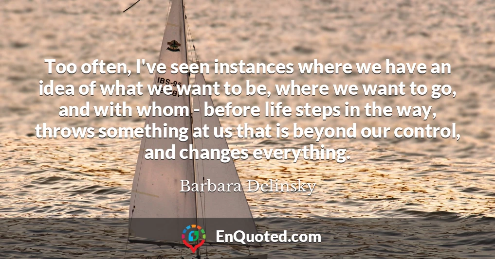 Too often, I've seen instances where we have an idea of what we want to be, where we want to go, and with whom - before life steps in the way, throws something at us that is beyond our control, and changes everything.