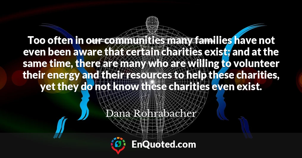 Too often in our communities many families have not even been aware that certain charities exist; and at the same time, there are many who are willing to volunteer their energy and their resources to help these charities, yet they do not know these charities even exist.