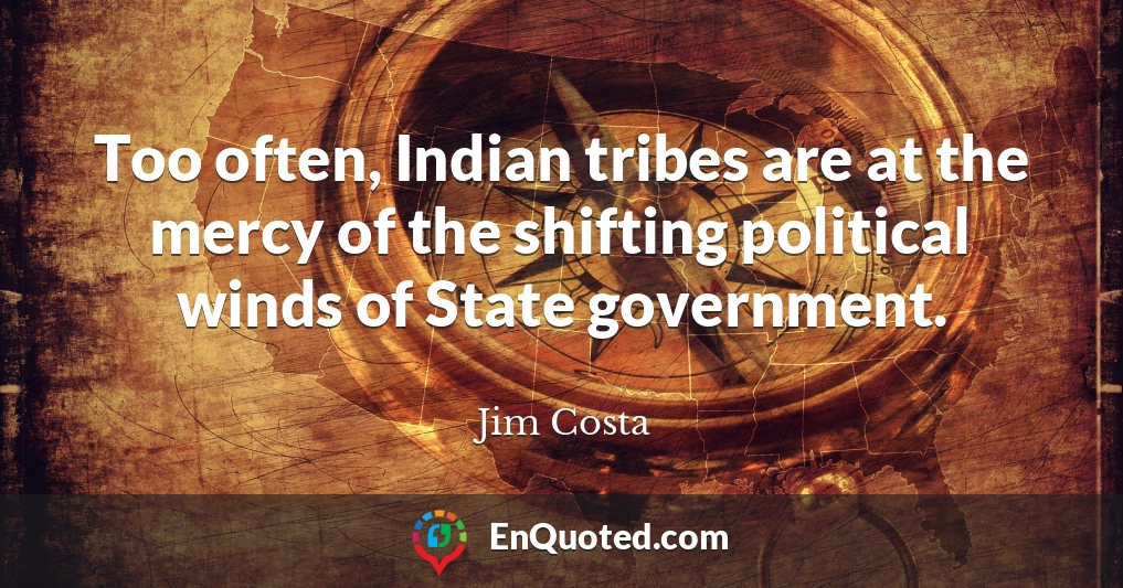 Too often, Indian tribes are at the mercy of the shifting political winds of State government.