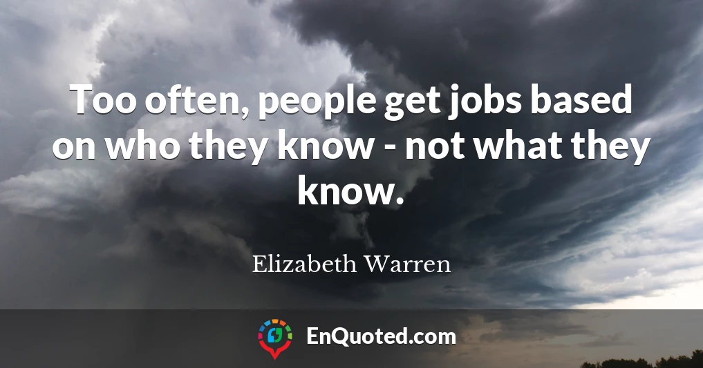 Too often, people get jobs based on who they know - not what they know.